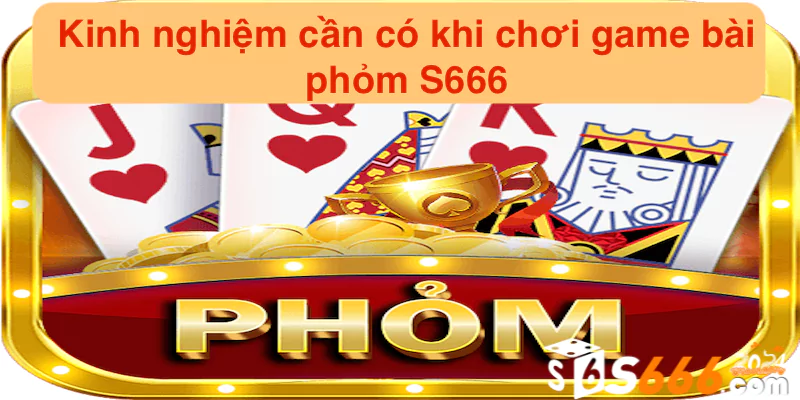 Kinh nghiệm cần có khi chơi game bài phỏm tại S666