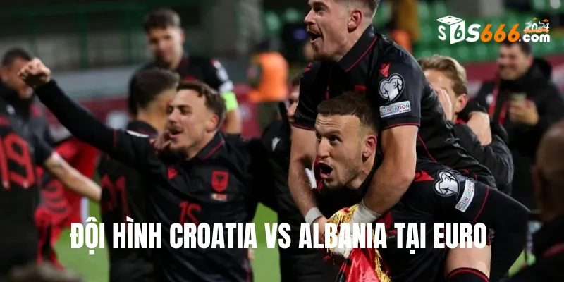 Đội hình dự kiến Croatia vs Albania trận đấu lúc 20h00 19/6