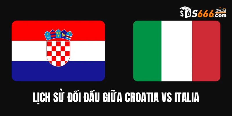 Nhìn lại lịch sử đối đầu Croatia vs Italia