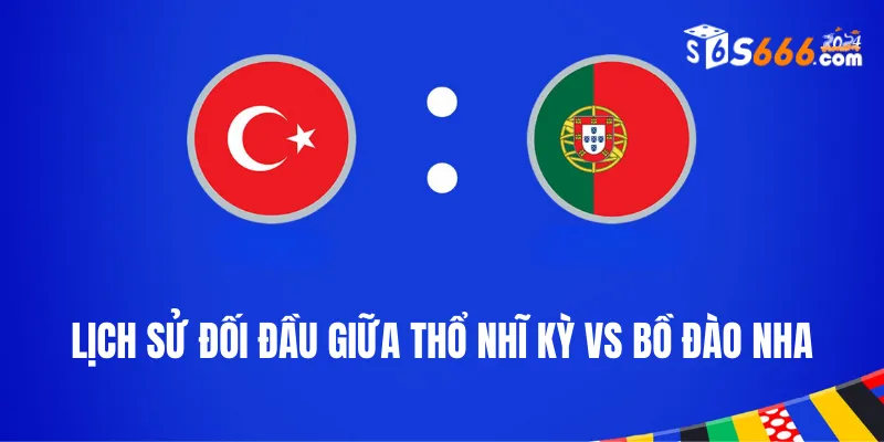 Nhìn lại lịch sử đối đầu Thổ Nhĩ Kỳ vs Bồ Đào Nha