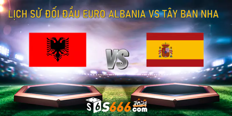 Lịch sử đối đầu Euro Albania vs Tây Ban Nha 
