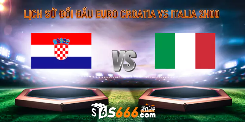 Lịch sử đối đầu Euro Croatia vs Italia 2h00 