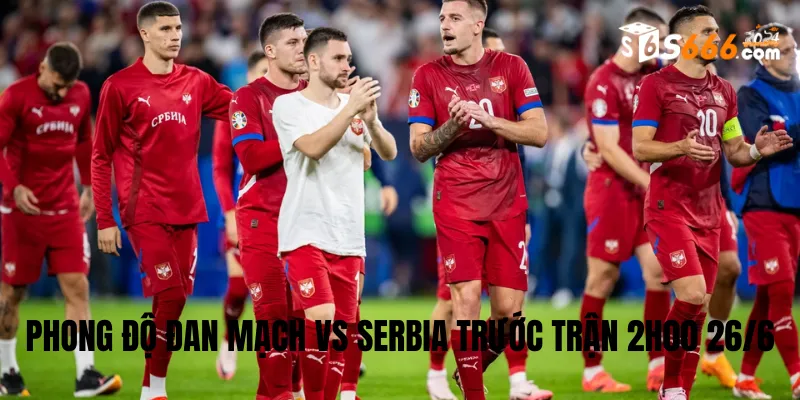 Phong độ trước trận của hai đội bóng Đan Mạch vs Serbia 