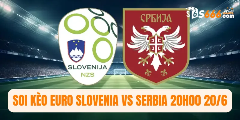 Soi kèo Euro Slovenia vs Serbia 20h00 20/6