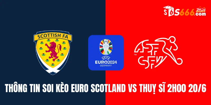 Thông tin soi kèo Euro Scotland vs Thuỵ Sĩ 2h00 20/6