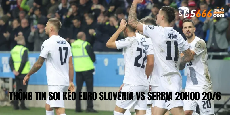Thông tin soi kèo Euro Slovenia vs Serbia 20h00 20/6