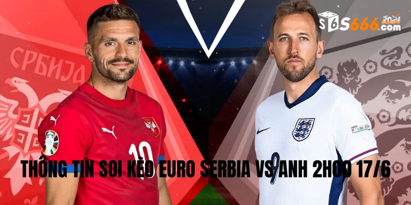 Thông tin soi kèo Euro Serbia vs Anh 2h00 17/6