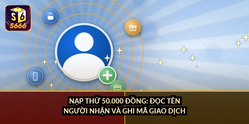 Nạp thử 50.000 đồng: đọc tên người nhận và ghi mã giao dịch