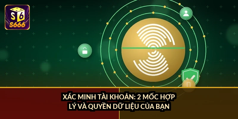 Xác minh tài khoản: 2 mốc hợp lý và quyền dữ liệu của bạn